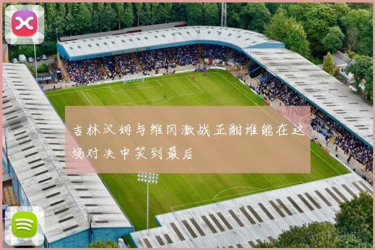 吉林汉姆与维冈激战正酣谁能在这场对决中笑到最后