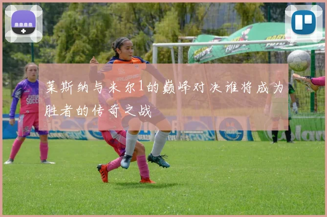 莱斯纳与米尔1的巅峰对决谁将成为胜者的传奇之战