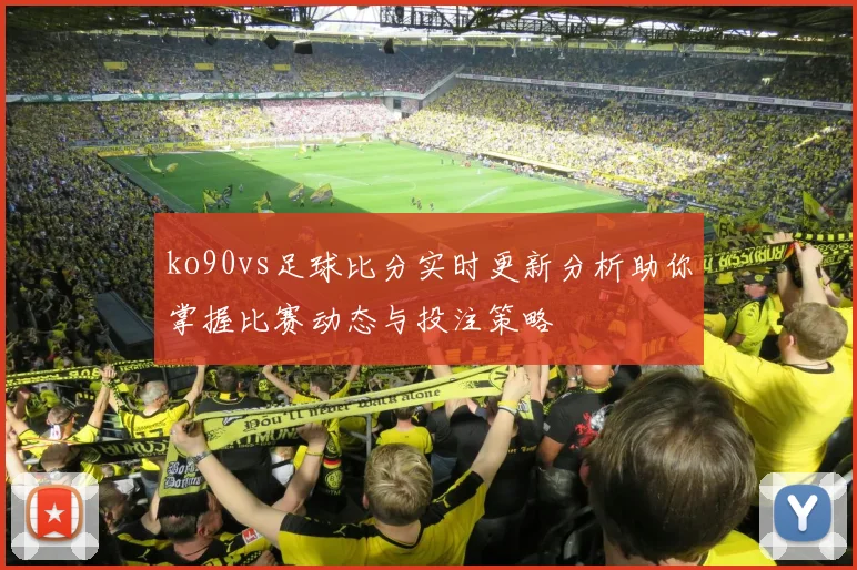ko90vs足球比分实时更新分析助你掌握比赛动态与投注策略