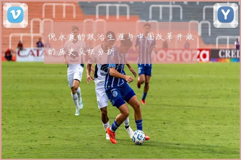 倪永康的政治生涯与中国改革开放的历史交织分析