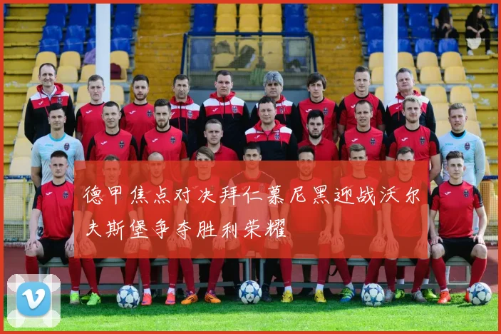 德甲焦点对决拜仁慕尼黑迎战沃尔夫斯堡争夺胜利荣耀