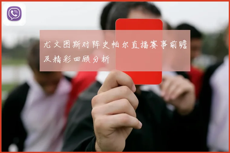 尤文图斯对阵史帕尔直播赛事前瞻及精彩回顾分析