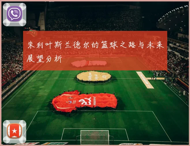 朱利叶斯兰德尔的篮球之路与未来展望分析