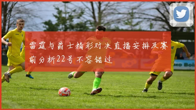 雷霆与爵士精彩对决直播安排及赛前分析22号不容错过