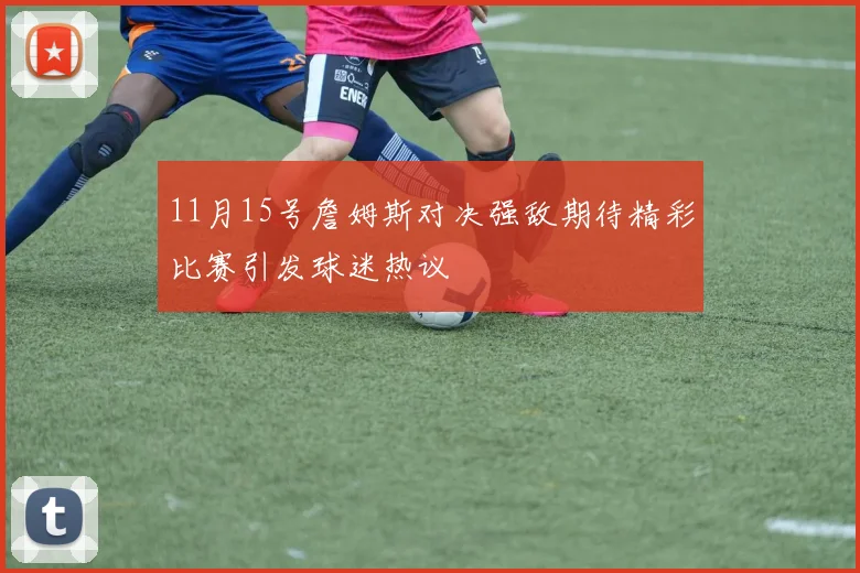 11月15号詹姆斯对决强敌期待精彩比赛引发球迷热议