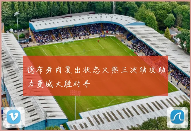 德布劳内复出状态火热三次助攻助力曼城大胜对手