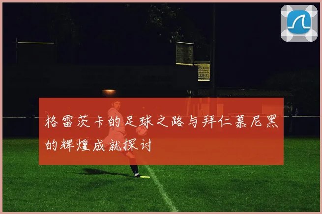 格雷茨卡的足球之路与拜仁慕尼黑的辉煌成就探讨