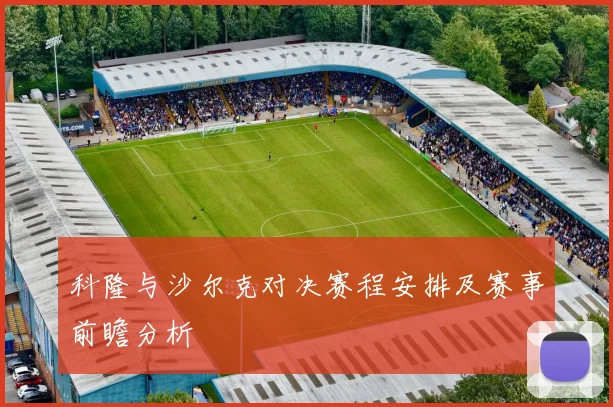 科隆与沙尔克对决赛程安排及赛事前瞻分析