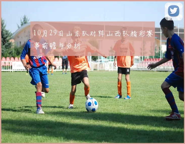 10月29日山东队对阵山西队精彩赛事前瞻与分析