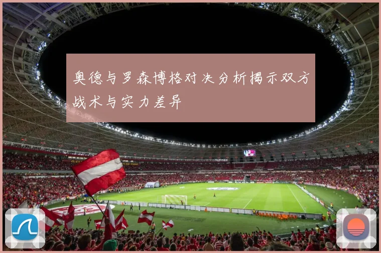 奥德与罗森博格对决分析揭示双方战术与实力差异