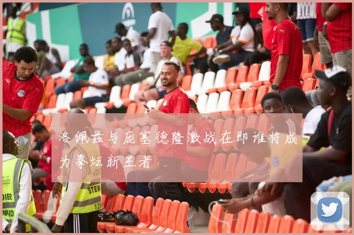 洛佩兹与庞塞德隆激战在即谁将成为拳坛新王者